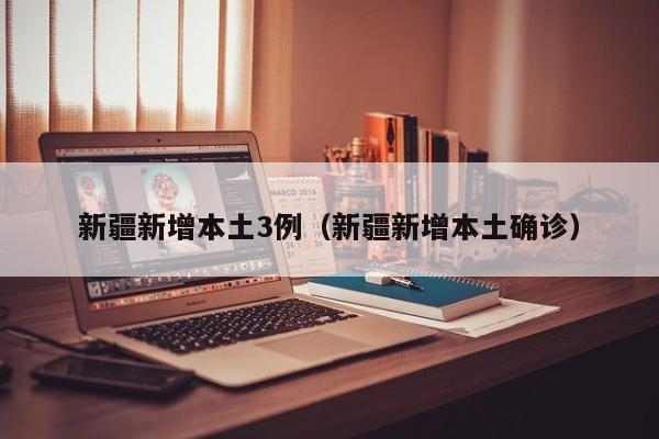 新疆新增本土3例（新疆新增本土确诊）