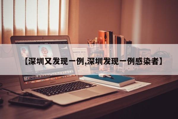 【深圳又发现一例,深圳发现一例感染者】