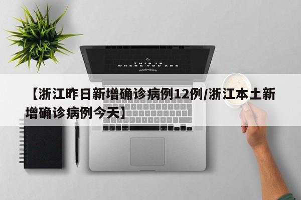 【浙江昨日新增确诊病例12例/浙江本土新增确诊病例今天】