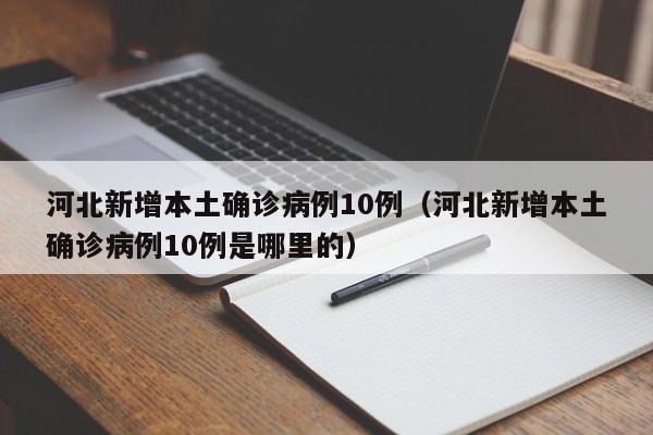 河北新增本土确诊病例10例（河北新增本土确诊病例10例是哪里的）