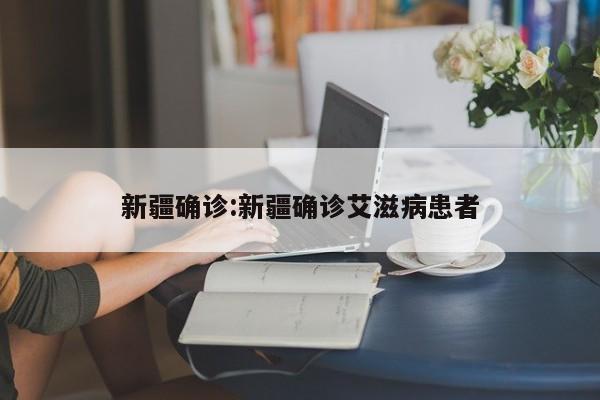 新疆确诊:新疆确诊艾滋病患者