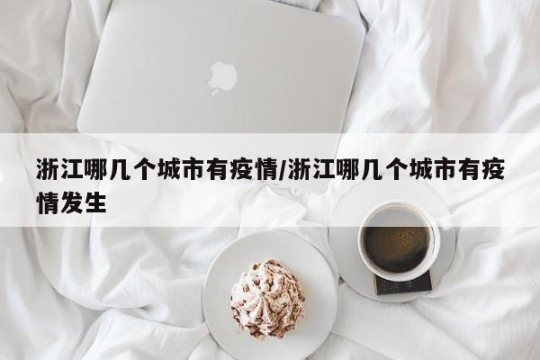 浙江哪几个城市有疫情/浙江哪几个城市有疫情发生