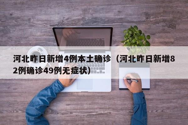 河北昨日新增4例本土确诊（河北昨日新增82例确诊49例无症状）