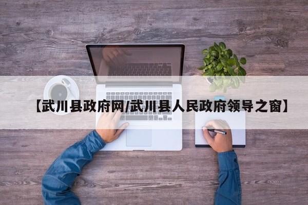 【武川县政府网/武川县人民政府领导之窗】