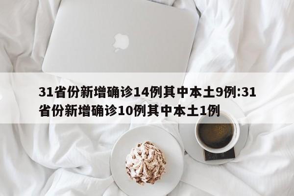 31省份新增确诊14例其中本土9例:31省份新增确诊10例其中本土1例