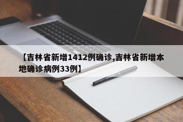 【吉林省新增1412例确诊,吉林省新增本地确诊病例33例】