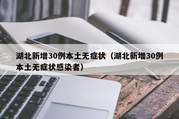 湖北新增30例本土无症状（湖北新增30例本土无症状感染者）