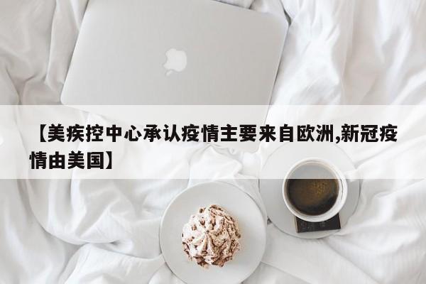 【美疾控中心承认疫情主要来自欧洲,新冠疫情由美国】