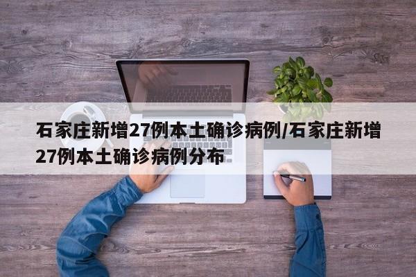 石家庄新增27例本土确诊病例/石家庄新增27例本土确诊病例分布