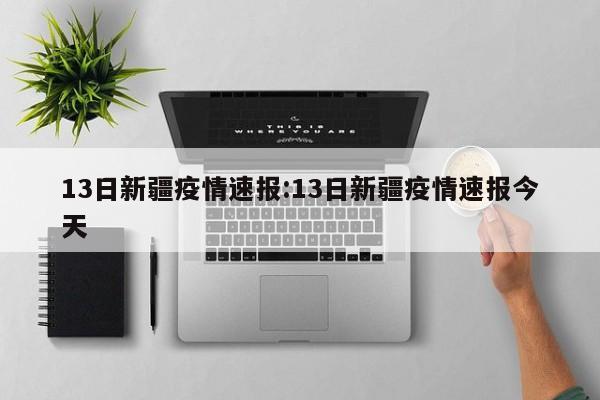 13日新疆疫情速报:13日新疆疫情速报今天