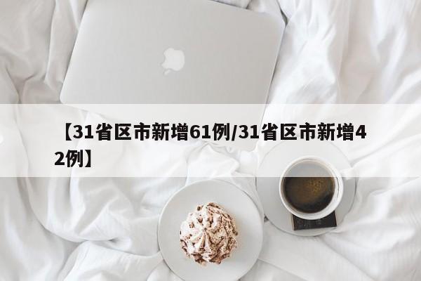 【31省区市新增61例/31省区市新增42例】