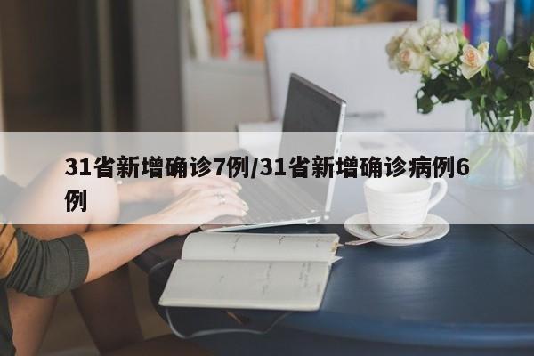 31省新增确诊7例/31省新增确诊病例6例