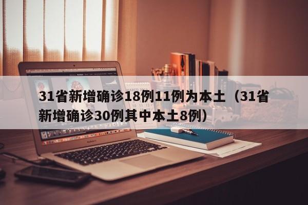 31省新增确诊18例11例为本土（31省新增确诊30例其中本土8例）