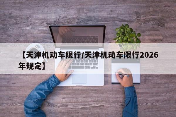 【天津机动车限行/天津机动车限行2026年规定】