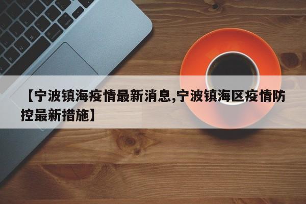 【宁波镇海疫情最新消息,宁波镇海区疫情防控最新措施】