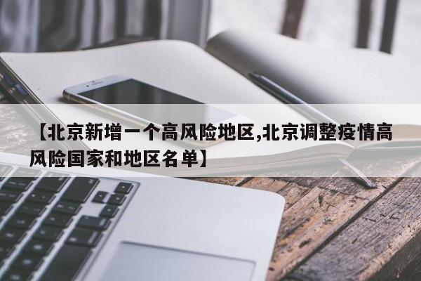 【北京新增一个高风险地区,北京调整疫情高风险国家和地区名单】