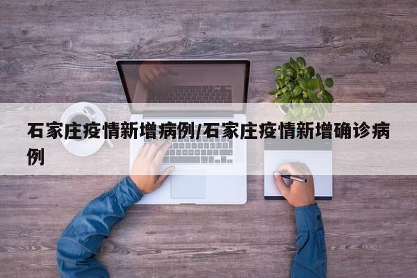 石家庄疫情新增病例/石家庄疫情新增确诊病例