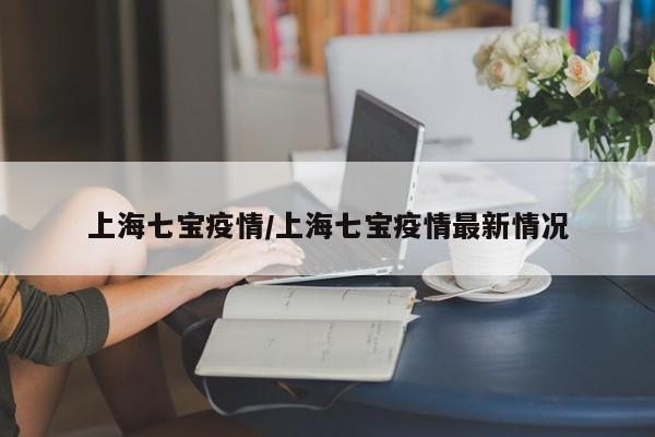 上海七宝疫情/上海七宝疫情最新情况