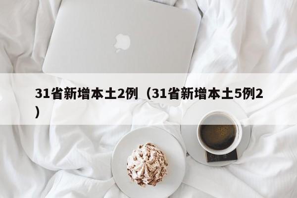 31省新增本土2例（31省新增本土5例2）