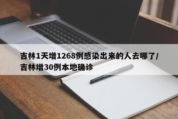 吉林1天增1268例感染出来的人去哪了/吉林增30例本地确诊