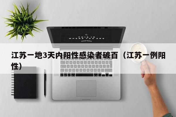 江苏一地3天内阳性感染者破百（江苏一例阳性）
