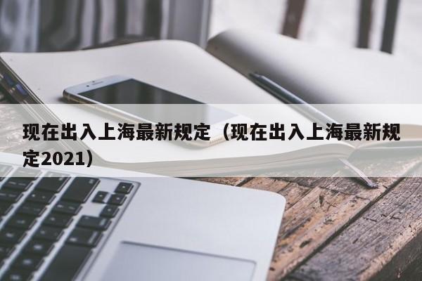 现在出入上海最新规定（现在出入上海最新规定2021）
