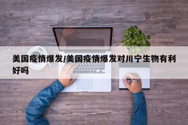 美国疫情爆发/美国疫情爆发对川宁生物有利好吗