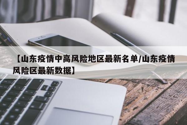 【山东疫情中高风险地区最新名单/山东疫情风险区最新数据】