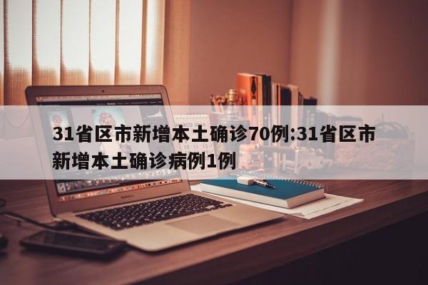31省区市新增本土确诊70例:31省区市新增本土确诊病例1例