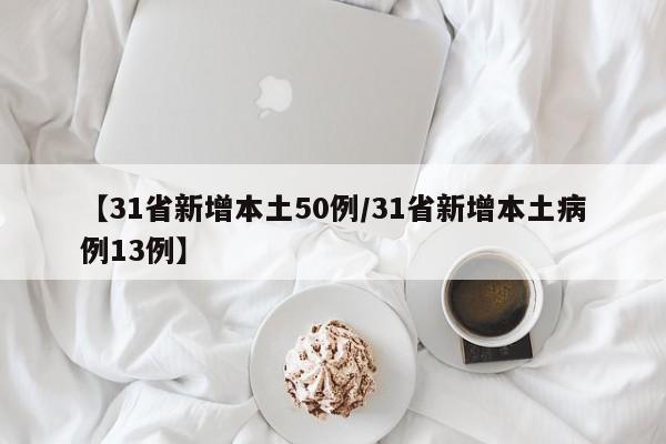 【31省新增本土50例/31省新增本土病例13例】