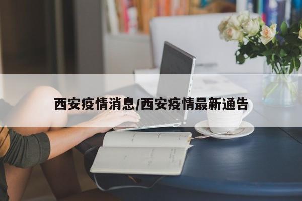 西安疫情消息/西安疫情最新通告