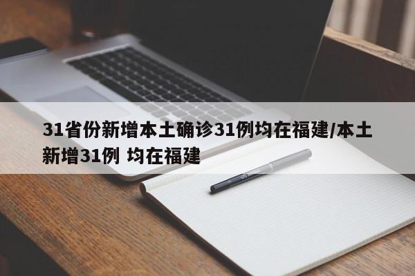 31省份新增本土确诊31例均在福建/本土新增31例 均在福建