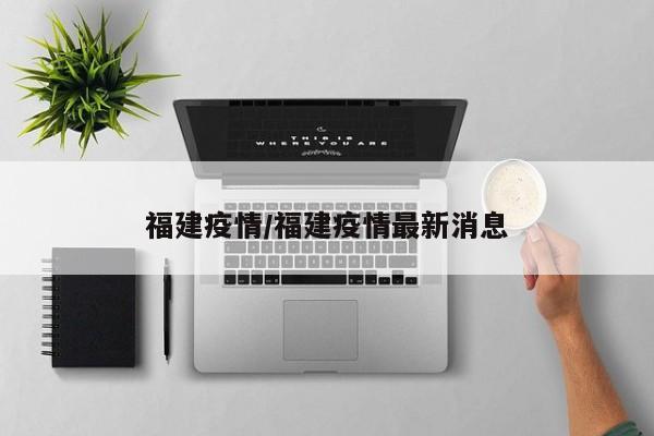 福建疫情/福建疫情最新消息