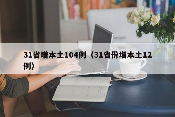 31省增本土104例（31省份增本土12例）