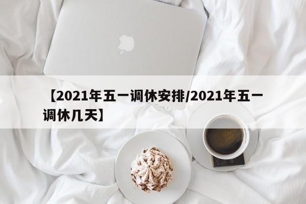 【2021年五一调休安排/2021年五一调休几天】