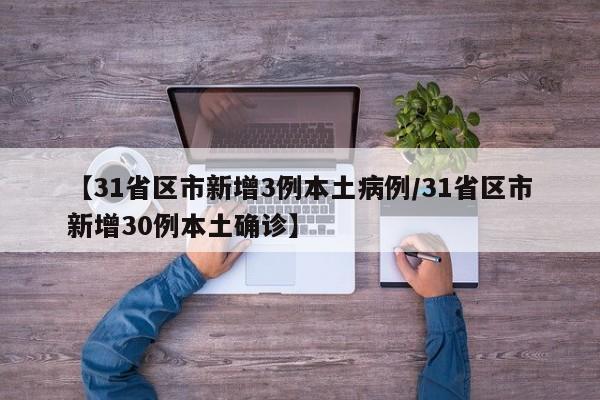 【31省区市新增3例本土病例/31省区市新增30例本土确诊】