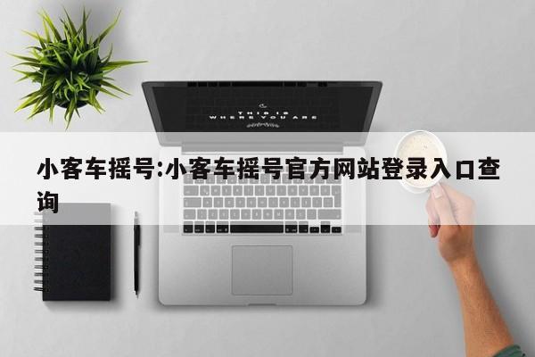 小客车摇号:小客车摇号官方网站登录入口查询