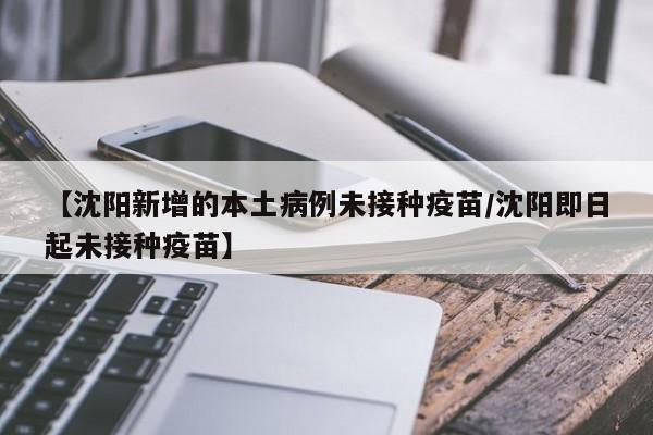【沈阳新增的本土病例未接种疫苗/沈阳即日起未接种疫苗】