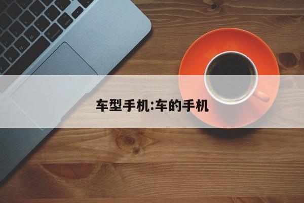 车型手机:车的手机