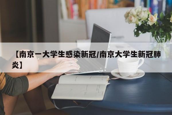【南京一大学生感染新冠/南京大学生新冠肺炎】