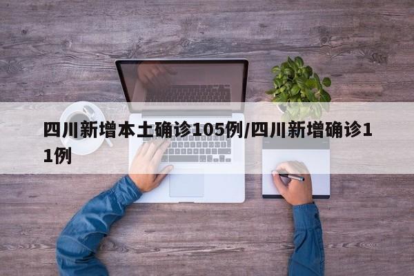 四川新增本土确诊105例/四川新增确诊11例