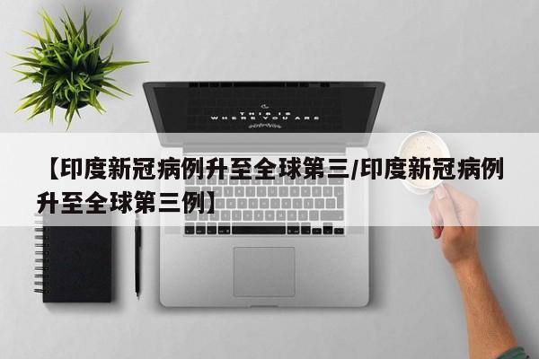 【印度新冠病例升至全球第三/印度新冠病例升至全球第三例】