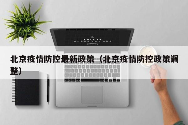 北京疫情防控最新政策（北京疫情防控政策调整）