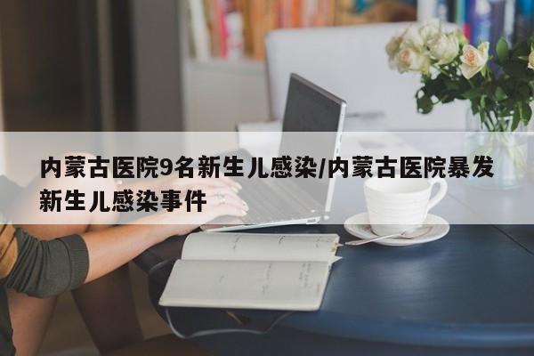 内蒙古医院9名新生儿感染/内蒙古医院暴发新生儿感染事件