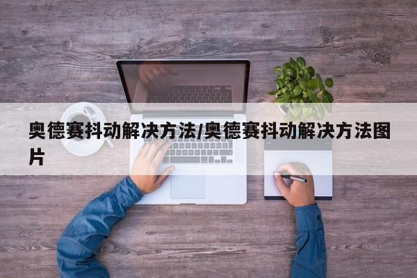 奥德赛抖动解决方法/奥德赛抖动解决方法图片