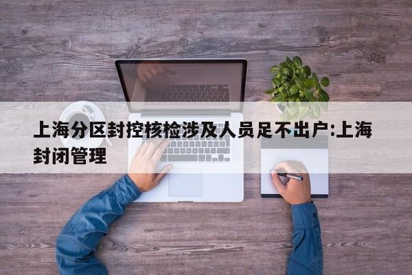 上海分区封控核检涉及人员足不出户:上海 封闭管理