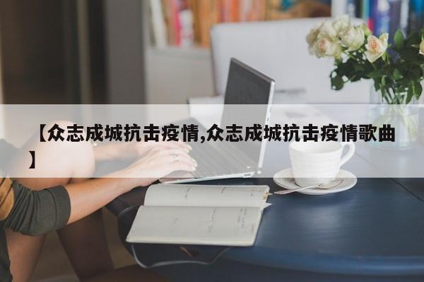 【众志成城抗击疫情,众志成城抗击疫情歌曲】