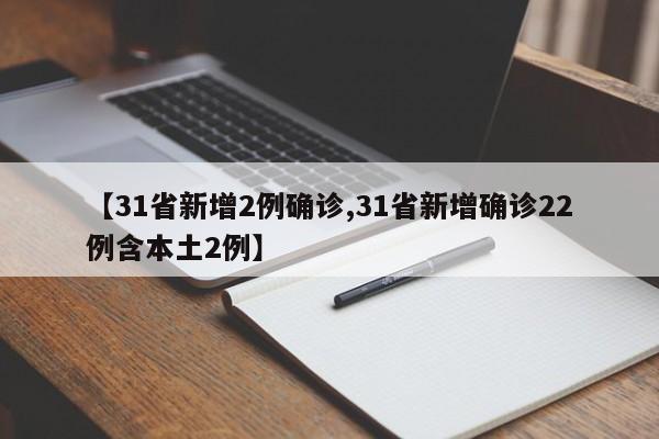【31省新增2例确诊,31省新增确诊22例含本土2例】