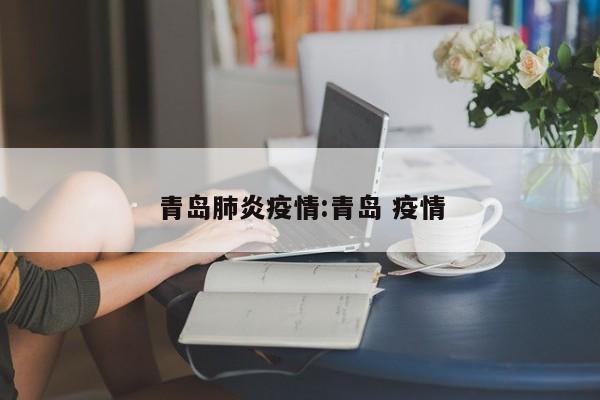 青岛肺炎疫情:青岛 疫情