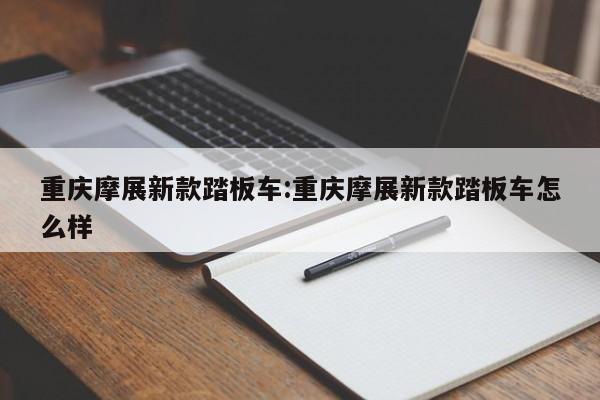重庆摩展新款踏板车:重庆摩展新款踏板车怎么样